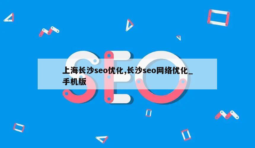 上海长沙seo优化,长沙seo网络优化_手机版