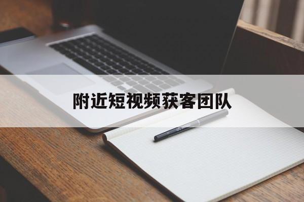 附近短视频获客团队