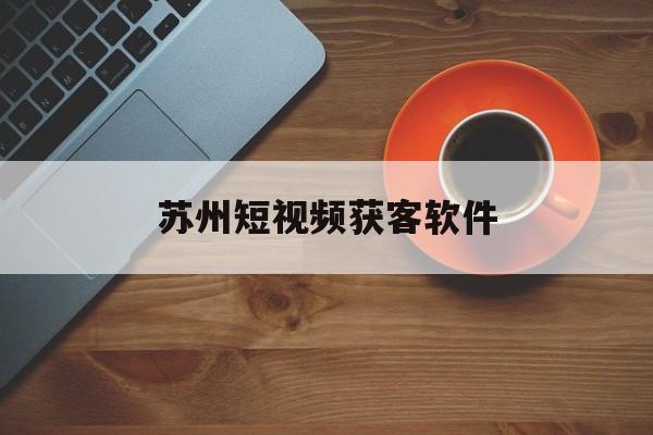 苏州短视频获客软件(看苏州app官方下载)