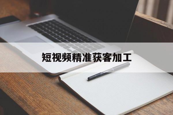 短视频精准获客加工(中国最大的加工网上接单平台)