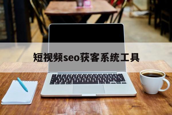 包含短视频seo获客系统工具的词条