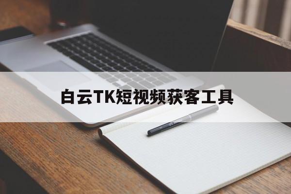 关于白云TK短视频获客工具的信息